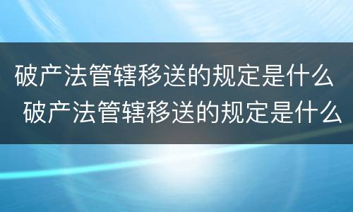 破产法管辖移送的规定是什么 破产法管辖移送的规定是什么文件