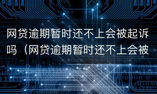 网贷逾期暂时还不上会被起诉吗（网贷逾期暂时还不上会被起诉吗怎么办）