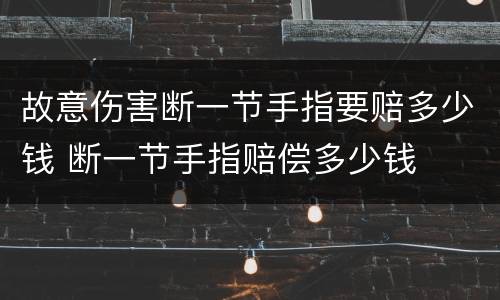 故意伤害断一节手指要赔多少钱 断一节手指赔偿多少钱