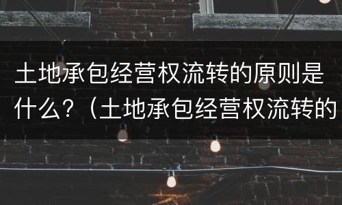 土地承包经营权流转的原则是什么?（土地承包经营权流转的原则是什么意思）