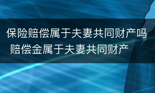 保险赔偿属于夫妻共同财产吗 赔偿金属于夫妻共同财产