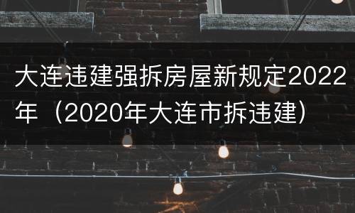 大连违建强拆房屋新规定2022年（2020年大连市拆违建）
