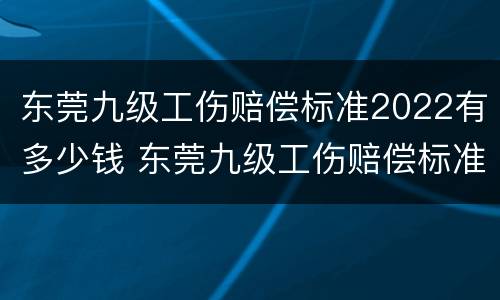 东莞九级工伤赔偿标准2022有多少钱 东莞九级工伤赔偿标准2022有多少钱一个月