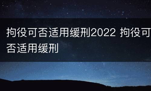 拘役可否适用缓刑2022 拘役可否适用缓刑