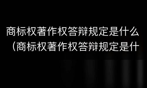商标权著作权答辩规定是什么（商标权著作权答辩规定是什么意思）