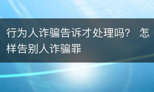 行为人诈骗告诉才处理吗？ 怎样告别人诈骗罪