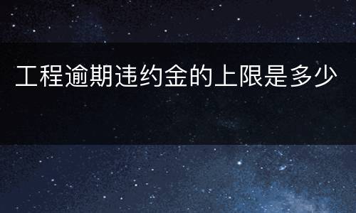 工程逾期违约金的上限是多少