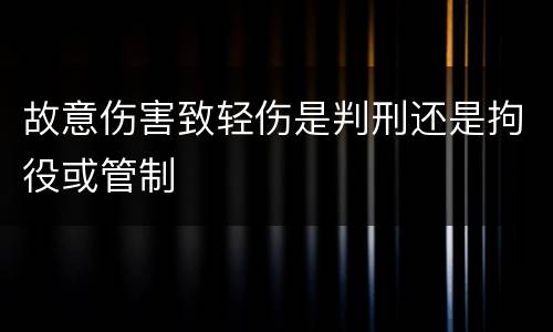 故意伤害致轻伤是判刑还是拘役或管制