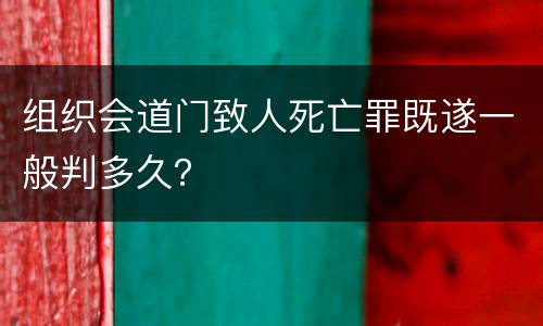 组织会道门致人死亡罪既遂一般判多久？