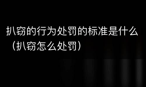扒窃的行为处罚的标准是什么（扒窃怎么处罚）