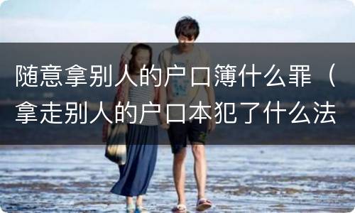 随意拿别人的户口簿什么罪（拿走别人的户口本犯了什么法）