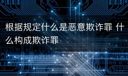 根据规定什么是恶意欺诈罪 什么构成欺诈罪