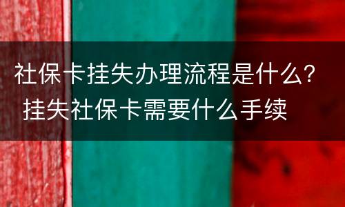 社保卡挂失办理流程是什么？ 挂失社保卡需要什么手续