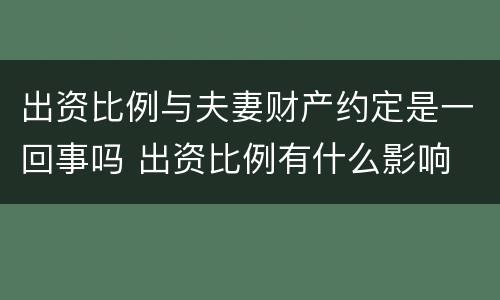 出资比例与夫妻财产约定是一回事吗 出资比例有什么影响