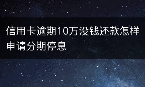信用卡逾期10万没钱还款怎样申请分期停息