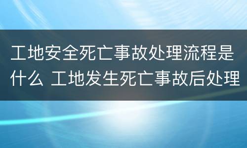 工地安全死亡事故处理流程是什么 工地发生死亡事故后处理流程