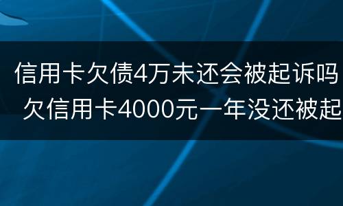 信用卡欠债4万未还会被起诉吗 欠信用卡4000元一年没还被起诉