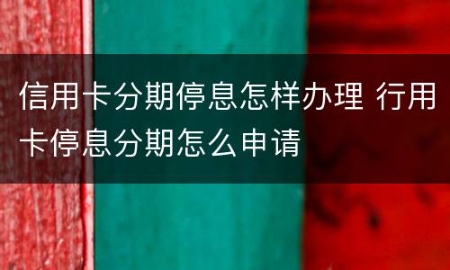 信用卡分期停息怎样办理 行用卡停息分期怎么申请
