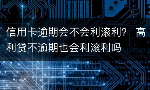 信用卡逾期会不会利滚利？ 高利贷不逾期也会利滚利吗