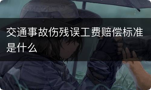 交通事故伤残误工费赔偿标准是什么