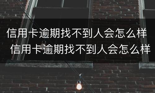 信用卡逾期找不到人会怎么样 信用卡逾期找不到人会怎么样处理