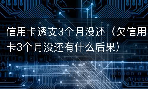 信用卡透支3个月没还（欠信用卡3个月没还有什么后果）