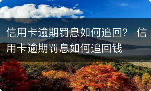 信用卡逾期罚息如何追回？ 信用卡逾期罚息如何追回钱