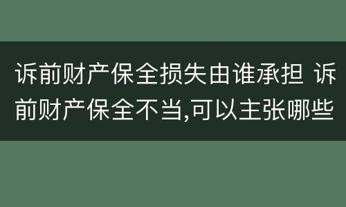 诉前财产保全损失由谁承担 诉前财产保全不当,可以主张哪些损失?