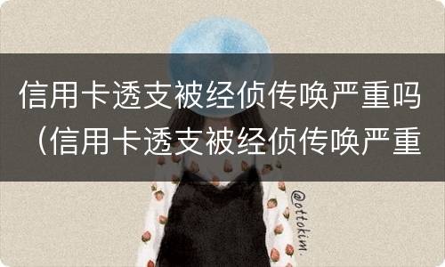 信用卡透支被经侦传唤严重吗（信用卡透支被经侦传唤严重吗怎么办）