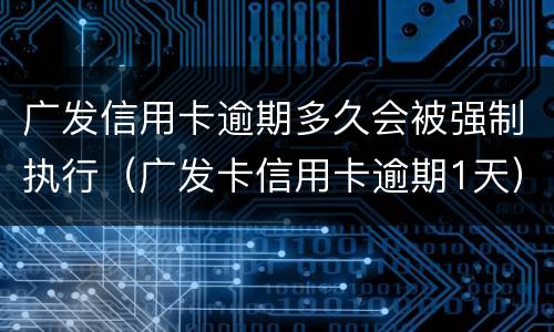广发信用卡逾期多久会被强制执行（广发卡信用卡逾期1天）