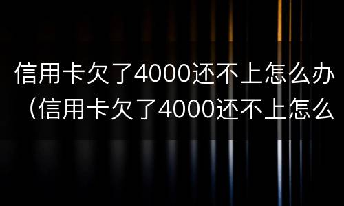 信用卡欠了4000还不上怎么办（信用卡欠了4000还不上怎么办呢）