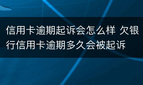 信用卡逾期起诉会怎么样 欠银行信用卡逾期多久会被起诉