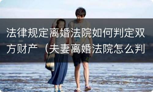 法律规定离婚法院如何判定双方财产（夫妻离婚法院怎么判财产）