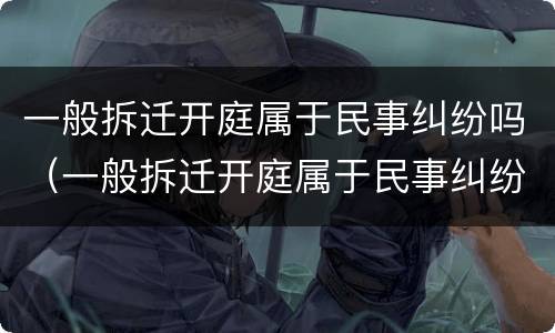 一般拆迁开庭属于民事纠纷吗（一般拆迁开庭属于民事纠纷吗）