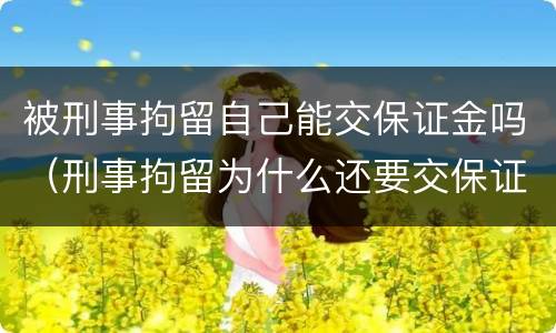 被刑事拘留自己能交保证金吗（刑事拘留为什么还要交保证金）