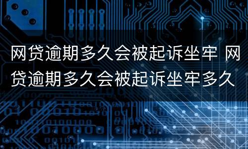 网贷逾期多久会被起诉坐牢 网贷逾期多久会被起诉坐牢多久