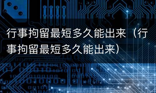 行事拘留最短多久能出来（行事拘留最短多久能出来）