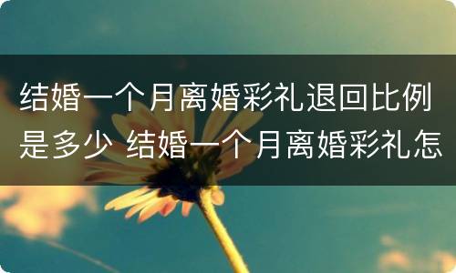 结婚一个月离婚彩礼退回比例是多少 结婚一个月离婚彩礼怎么退
