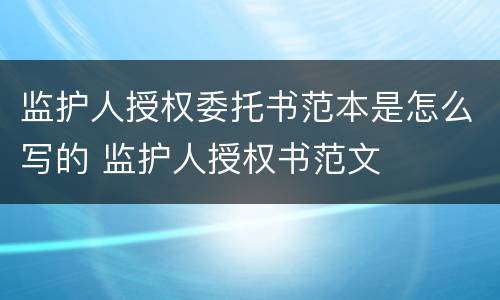 监护人授权委托书范本是怎么写的 监护人授权书范文