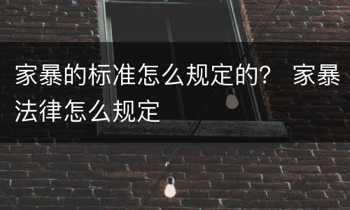 家暴的标准怎么规定的？ 家暴法律怎么规定