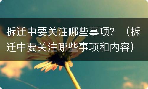拆迁中要关注哪些事项？（拆迁中要关注哪些事项和内容）