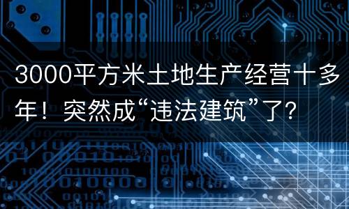 3000平方米土地生产经营十多年！突然成“违法建筑”了？