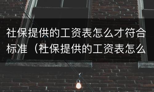 社保提供的工资表怎么才符合标准（社保提供的工资表怎么才符合标准呢）