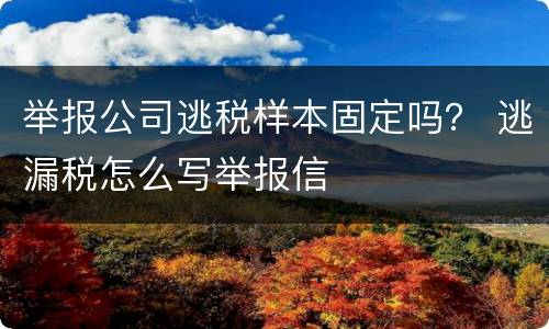 举报公司逃税样本固定吗？ 逃漏税怎么写举报信