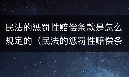 民法的惩罚性赔偿条款是怎么规定的（民法的惩罚性赔偿条款是怎么规定的法律依据）