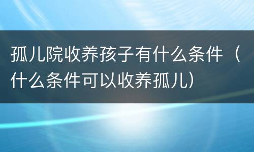 孤儿院收养孩子有什么条件（什么条件可以收养孤儿）
