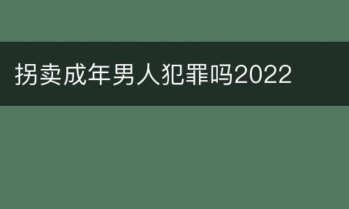 拐卖成年男人犯罪吗2022