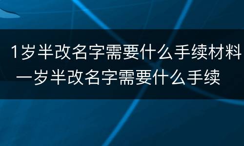 1岁半改名字需要什么手续材料 一岁半改名字需要什么手续