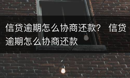 信贷逾期怎么协商还款？ 信贷逾期怎么协商还款