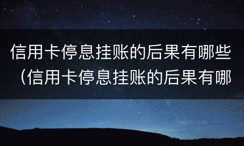 信用卡停息挂账的后果有哪些（信用卡停息挂账的后果有哪些呢）